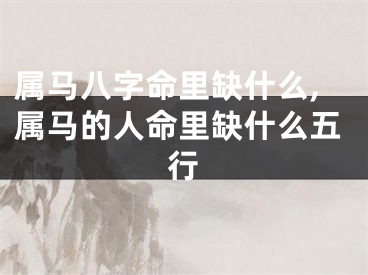 属马八字命里缺什么,属马的人命里缺什么五行