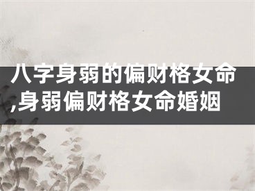 八字身弱的偏财格女命,身弱偏财格女命婚姻