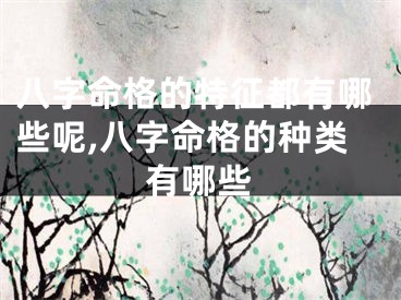 八字命格的特征都有哪些呢,八字命格的种类有哪些