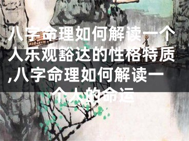 八字命理如何解读一个人乐观豁达的性格特质,八字命理如何解读一个人的命运