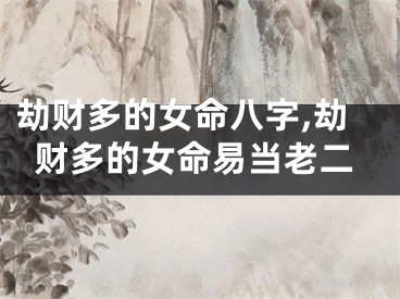 劫财多的女命八字,劫财多的女命易当老二