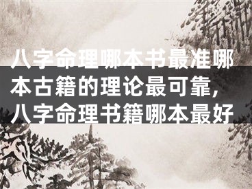 八字命理哪本书最准哪本古籍的理论最可靠,八字命理书籍哪本最好