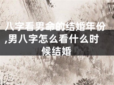 八字看男命的结婚年份,男八字怎么看什么时候结婚
