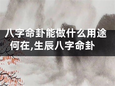 八字命卦能做什么用途何在,生辰八字命卦