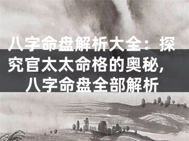 八字命盘解析大全：探究官太太命格的奥秘,八字命盘全部解析
