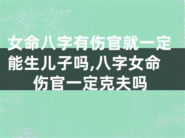 女命八字有伤官就一定能生儿子吗,八字女命伤官一定克夫吗
