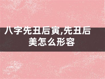 八字先丑后寅,先丑后美怎么形容