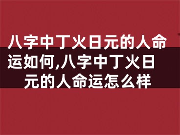 八字中丁火日元的人命运如何,八字中丁火日元的人命运怎么样