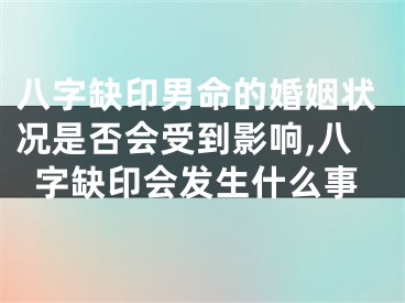 八字缺印男命的婚姻状况是否会受到影响,八字缺印会发生什么事