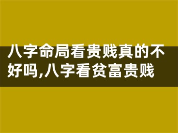八字命局看贵贱真的不好吗,八字看贫富贵贱