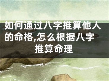 如何通过八字推算他人的命格,怎么根据八字推算命理