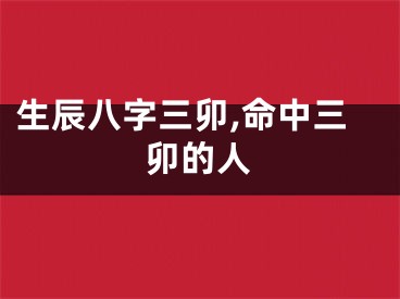 生辰八字三卯,命中三卯的人