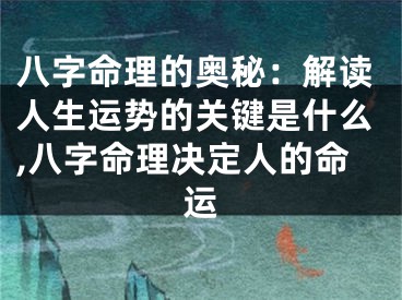 八字命理的奥秘：解读人生运势的关键是什么,八字命理决定人的命运