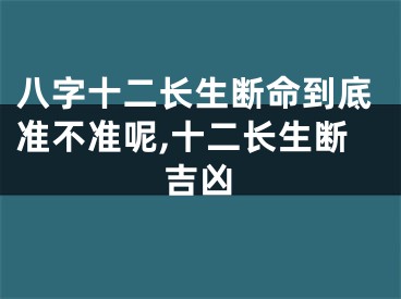 八字十二长生断命到底准不准呢,十二长生断吉凶
