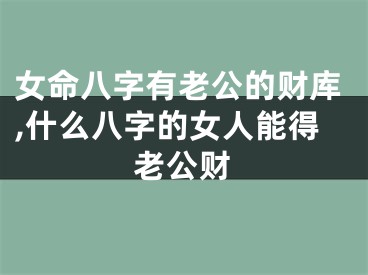 女命八字有老公的财库,什么八字的女人能得老公财
