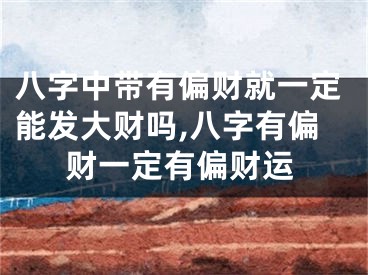 八字中带有偏财就一定能发大财吗,八字有偏财一定有偏财运