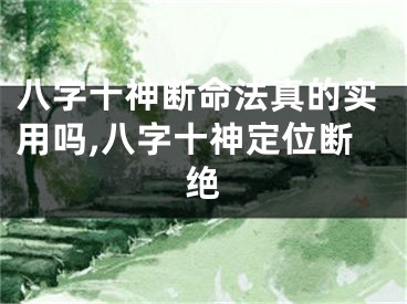 八字十神断命法真的实用吗,八字十神定位断绝