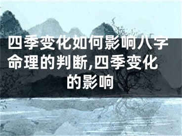 四季变化如何影响八字命理的判断,四季变化的影响