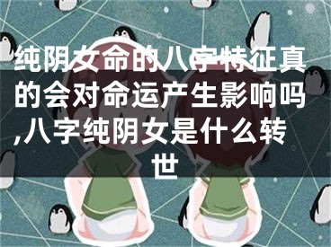 纯阴女命的八字特征真的会对命运产生影响吗,八字纯阴女是什么转世