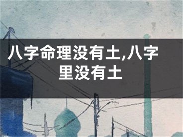 八字命理没有土,八字里没有土
