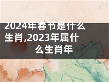 2024年春节是什么生肖,2023年属什么生肖年