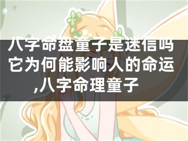 八字命盘童子是迷信吗它为何能影响人的命运,八字命理童子