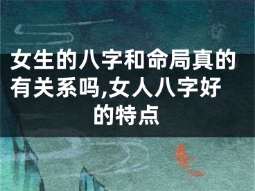 女生的八字和命局真的有关系吗,女人八字好的特点