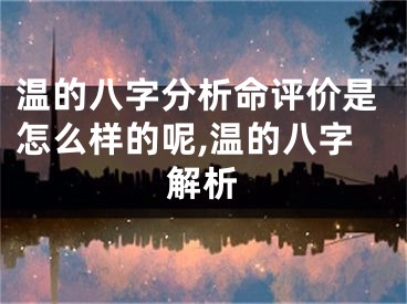 温的八字分析命评价是怎么样的呢,温的八字解析