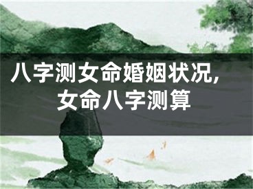 八字测女命婚姻状况,女命八字测算