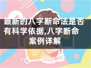 最新的八字断命法是否有科学依据,八字断命案例详解