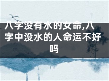 八字没有水的女命,八字中没水的人命运不好吗