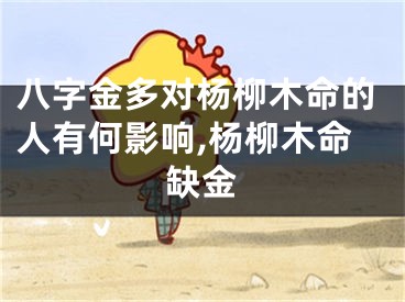 八字金多对杨柳木命的人有何影响,杨柳木命缺金