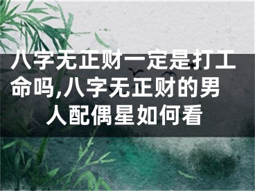八字无正财一定是打工命吗,八字无正财的男人配偶星如何看