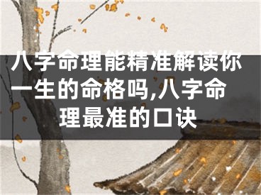八字命理能精准解读你一生的命格吗,八字命理最准的口诀