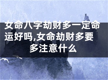 女命八字劫财多一定命运好吗,女命劫财多要多注意什么