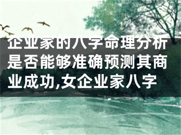 企业家的八字命理分析是否能够准确预测其商业成功,女企业家八字