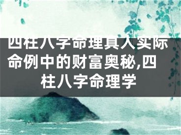四柱八字命理真人实际命例中的财富奥秘,四柱八字命理学