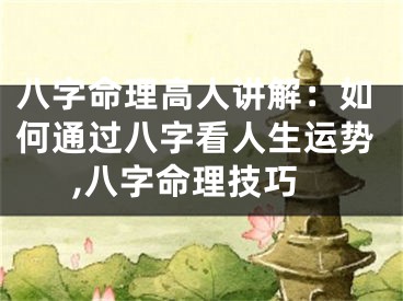 八字命理高人讲解：如何通过八字看人生运势,八字命理技巧