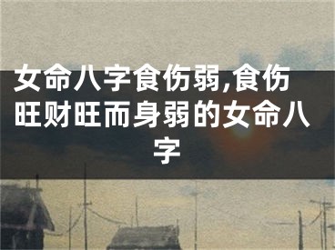 女命八字食伤弱,食伤旺财旺而身弱的女命八字