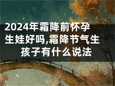 2024年霜降前怀孕生娃好吗,霜降节气生孩子有什么说法