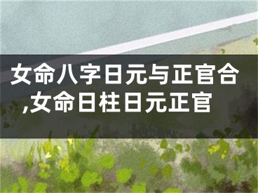 女命八字日元与正官合,女命日柱日元正官