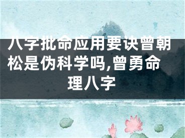 八字批命应用要诀曾朝松是伪科学吗,曾勇命理八字