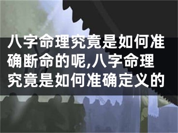 八字命理究竟是如何准确断命的呢,八字命理究竟是如何准确定义的