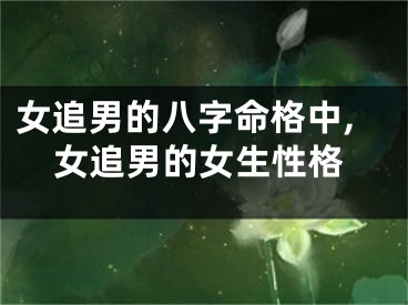 女追男的八字命格中,女追男的女生性格