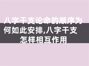 八字干支论命的顺序为何如此安排,八字干支怎样相互作用
