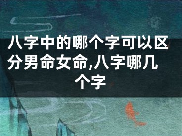 八字中的哪个字可以区分男命女命,八字哪几个字