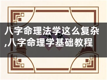 八字命理法学这么复杂,八字命理学基础教程