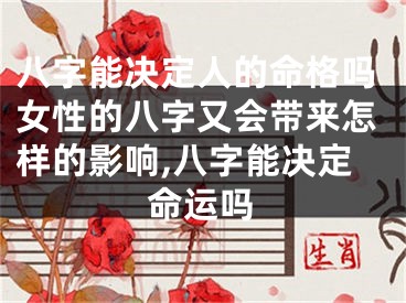 八字能决定人的命格吗女性的八字又会带来怎样的影响,八字能决定命运吗