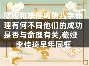 薇娅和李佳琦的八字命理有何不同他们的成功是否与命理有关,薇娅李佳琦早年同框