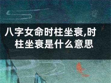 八字女命时柱坐衰,时柱坐衰是什么意思